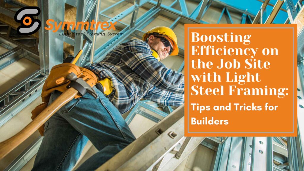 Boosting Efficiency on the Job Site with Light Steel Framing: Tips and Tricks for Builders